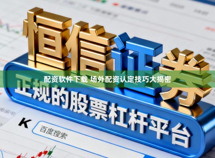 配资软件下载 场外配资认定技巧大揭密