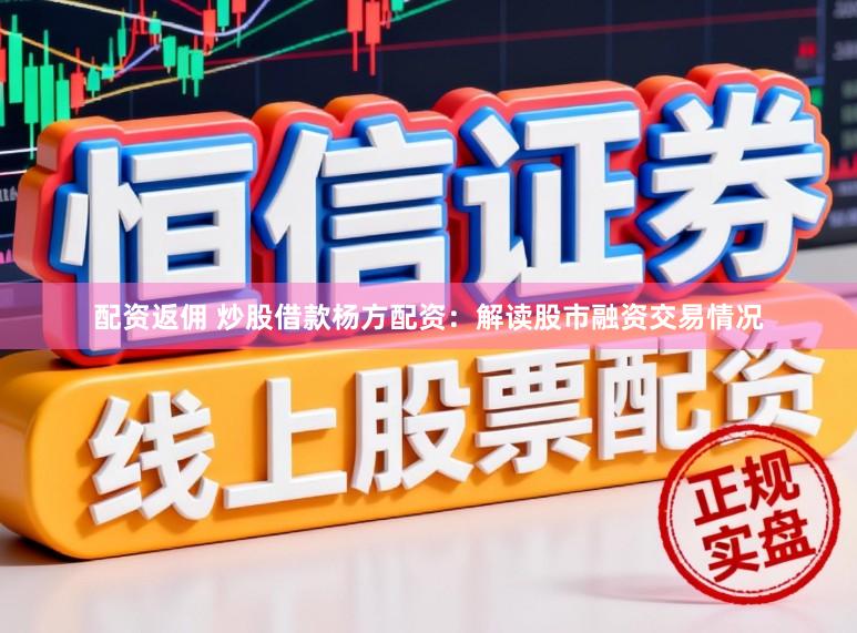 配资返佣 炒股借款杨方配资：解读股市融资交易情况
