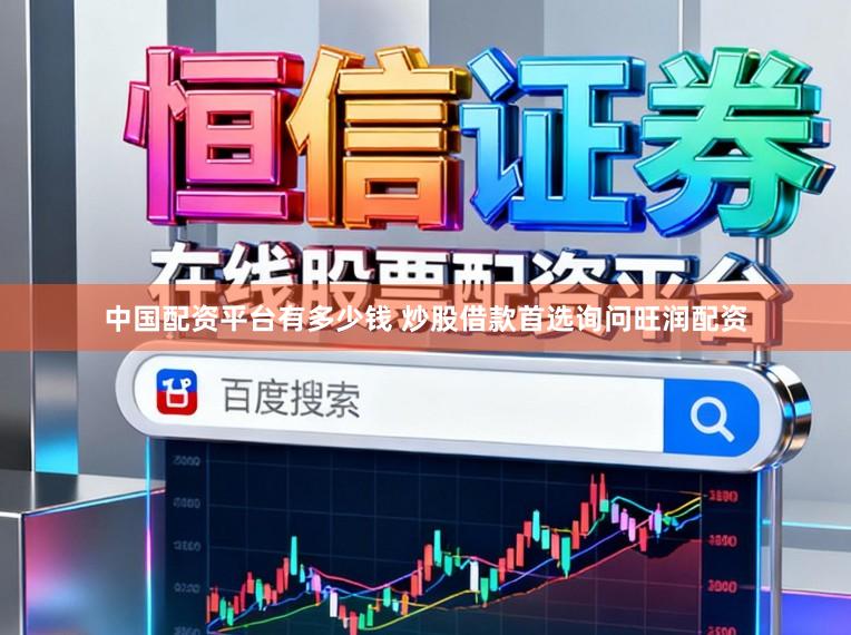 中国配资平台有多少钱 炒股借款首选询问旺润配资
