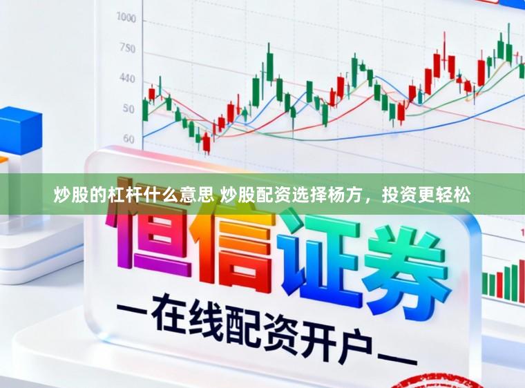炒股的杠杆什么意思 炒股配资选择杨方，投资更轻松