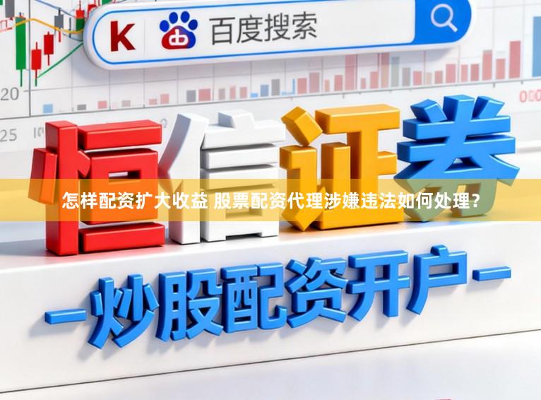 怎样配资扩大收益 股票配资代理涉嫌违法如何处理？