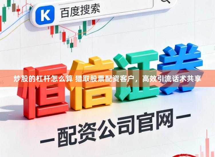 炒股的杠杆怎么算 猎取股票配资客户，高效引流话术共享