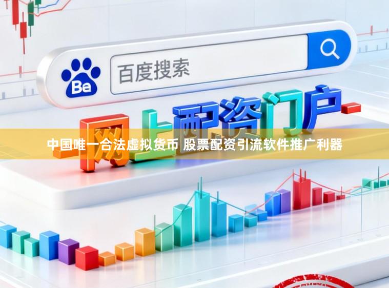 中国唯一合法虚拟货币 股票配资引流软件推广利器
