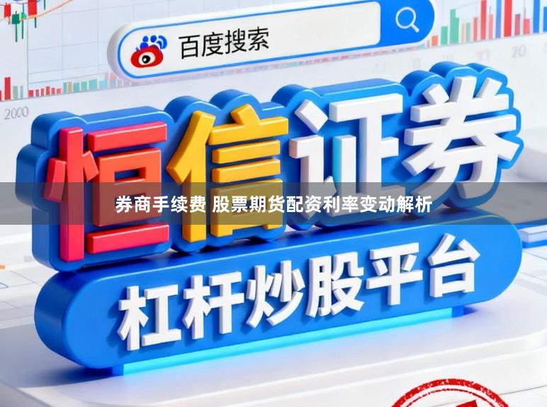 券商手续费 股票期货配资利率变动解析