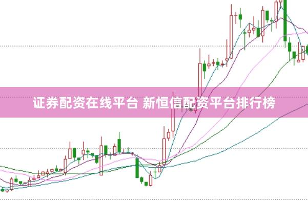 证券配资在线平台 新恒信配资平台排行榜