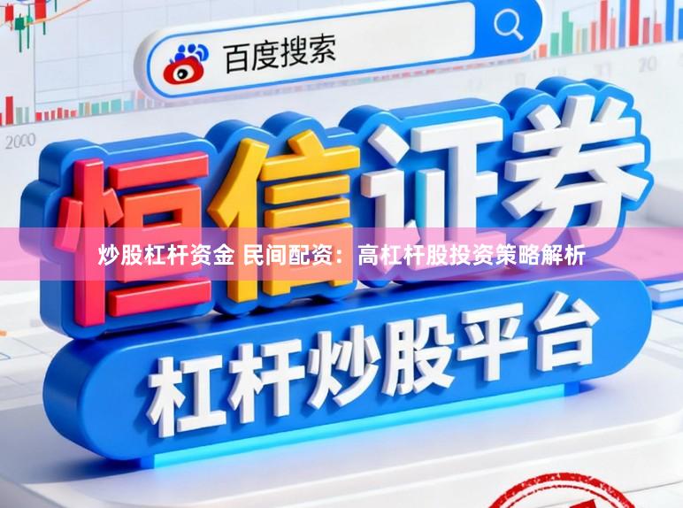 炒股杠杆资金 民间配资：高杠杆股投资策略解析
