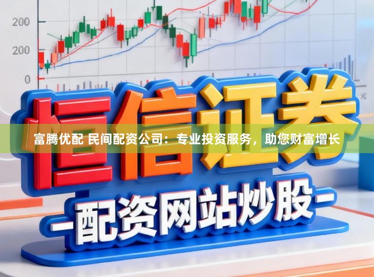 富腾优配 民间配资公司：专业投资服务，助您财富增长