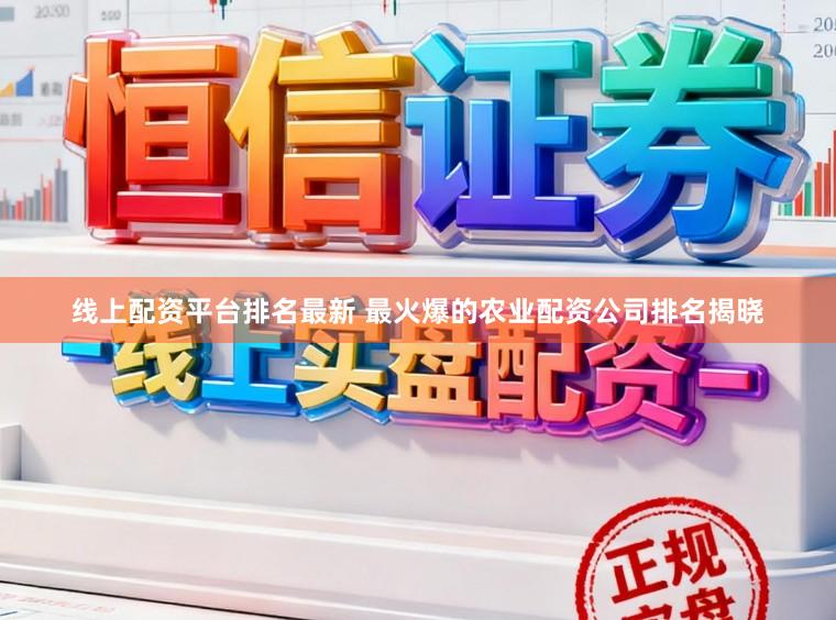 线上配资平台排名最新 最火爆的农业配资公司排名揭晓