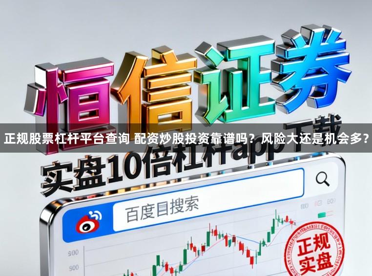 正规股票杠杆平台查询 配资炒股投资靠谱吗？风险大还是机会多？