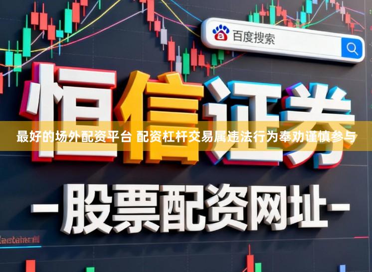 最好的场外配资平台 配资杠杆交易属违法行为奉劝谨慎参与