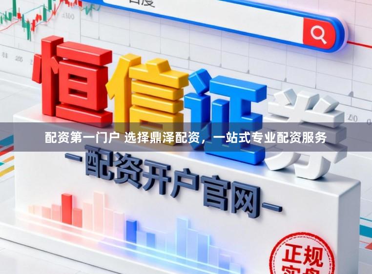 配资第一门户 选择鼎泽配资，一站式专业配资服务