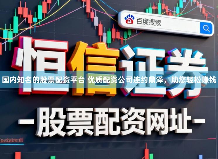 国内知名的股票配资平台 优质配资公司连约鼎泽，助您轻松赚钱