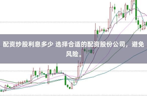配资炒股利息多少 选择合适的配资股份公司，避免风险。