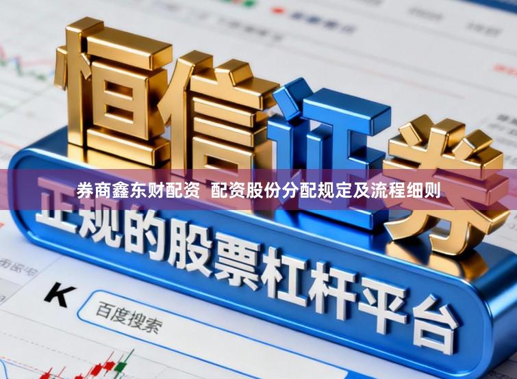 券商鑫东财配资  配资股份分配规定及流程细则
