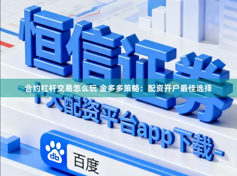 合约杠杆交易怎么玩 金多多策略：配资开户最佳选择