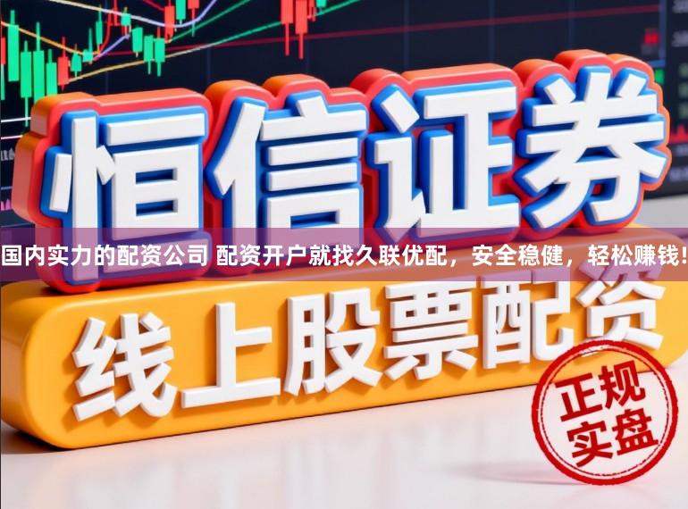 国内实力的配资公司 配资开户就找久联优配，安全稳健，轻松赚钱!