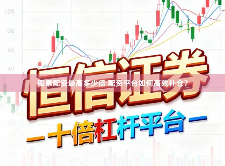 股票配资最高多少倍 配资平台如何高效补仓？