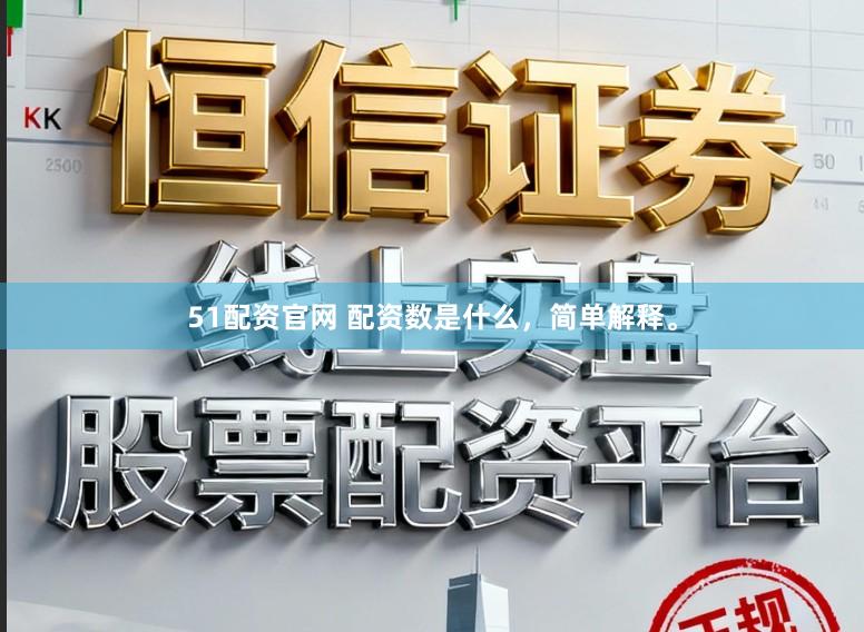 51配资官网 配资数是什么，简单解释。
