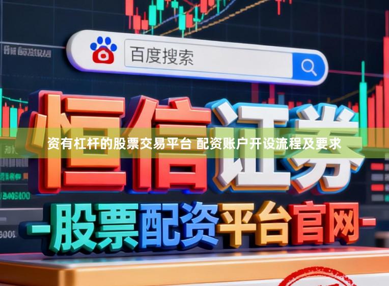 资有杠杆的股票交易平台 配资账户开设流程及要求