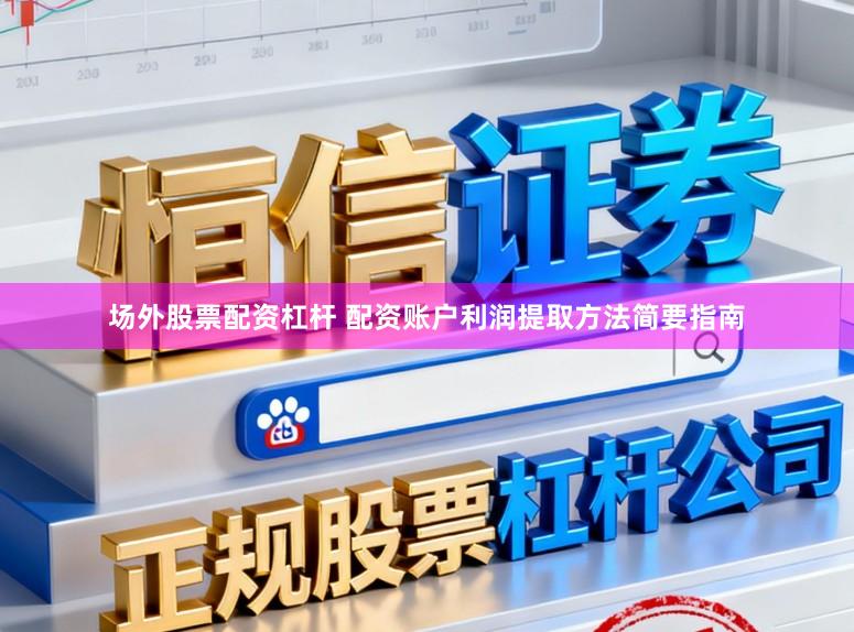 场外股票配资杠杆 配资账户利润提取方法简要指南