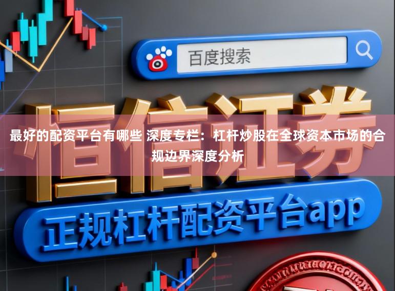 最好的配资平台有哪些 深度专栏：杠杆炒股在全球资本市场的合规边界深度分析