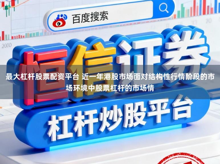 最大杠杆股票配资平台 近一年港股市场面对结构性行情阶段的市场环境中股票杠杆的市场情