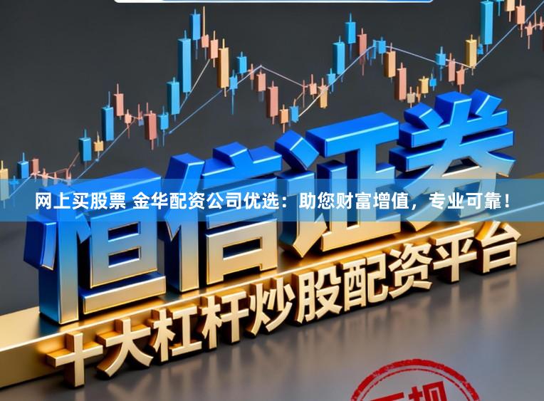 网上买股票 金华配资公司优选：助您财富增值，专业可靠！