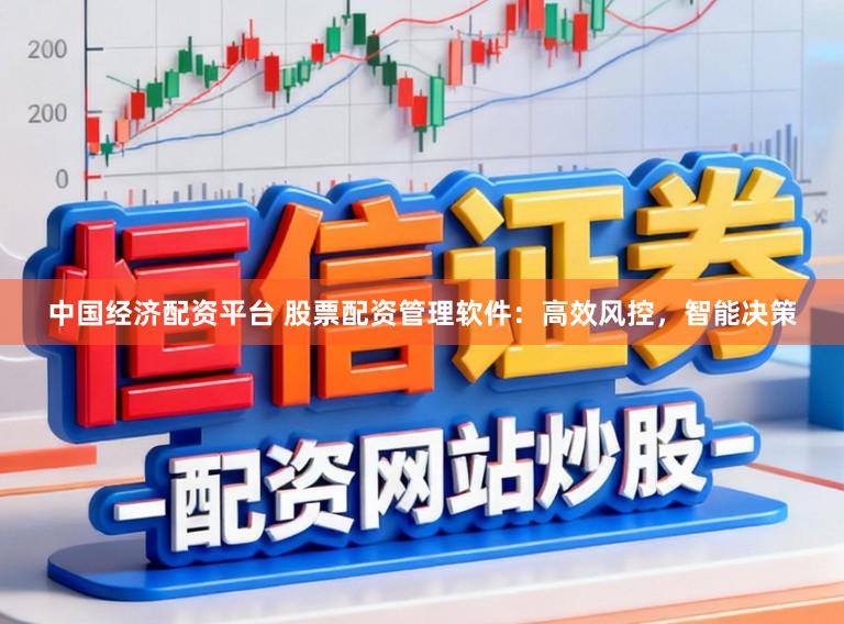 中国经济配资平台 股票配资管理软件：高效风控，智能决策