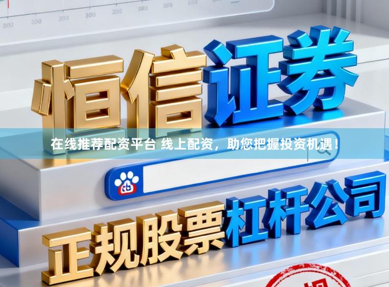 在线推荐配资平台 线上配资，助您把握投资机遇！