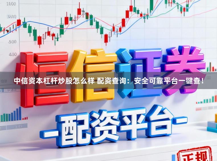 中信资本杠杆炒股怎么样 配资查询：安全可靠平台一键查！