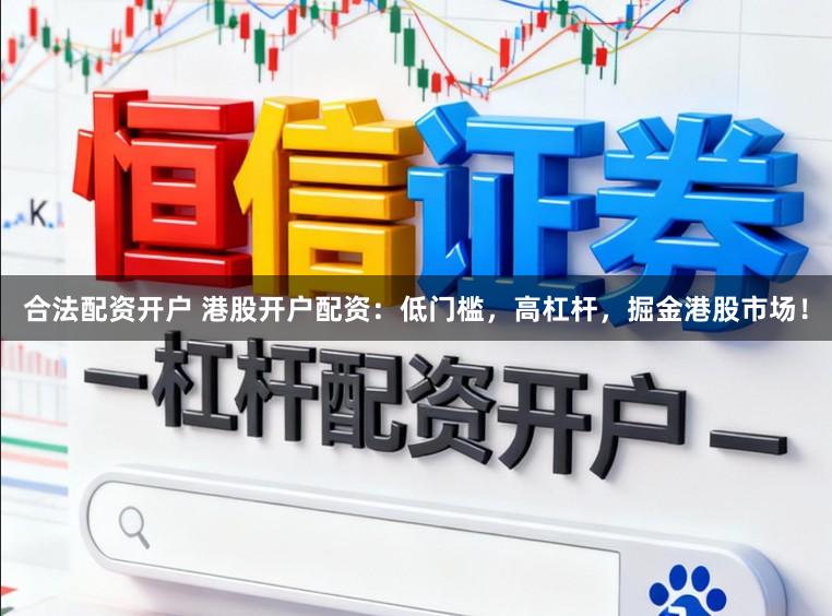 合法配资开户 港股开户配资：低门槛，高杠杆，掘金港股市场！