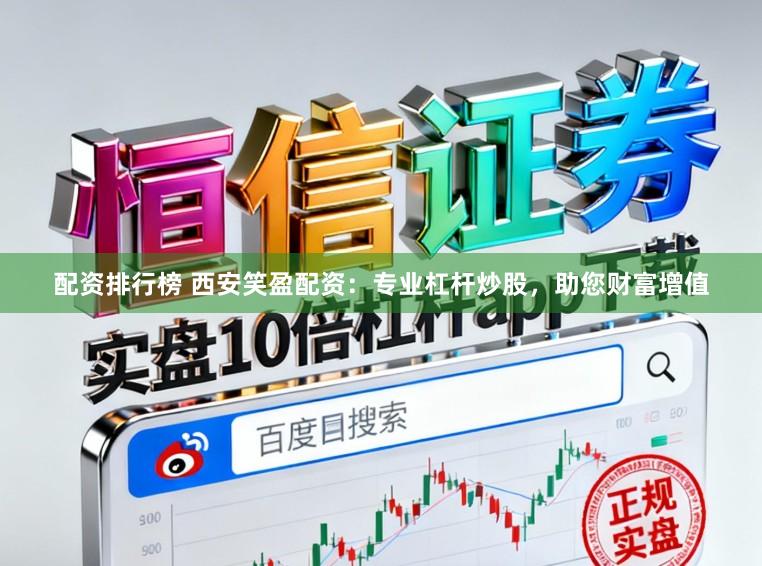 配资排行榜 西安笑盈配资：专业杠杆炒股，助您财富增值