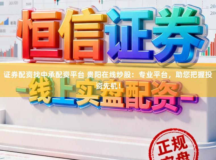 证券配资找中承配资平台 贵阳在线炒股：专业平台，助您把握投资先机！