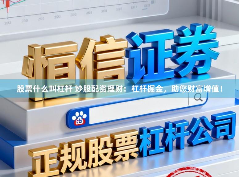 股票什么叫杠杆 炒股配资理财：杠杆掘金，助您财富增值！